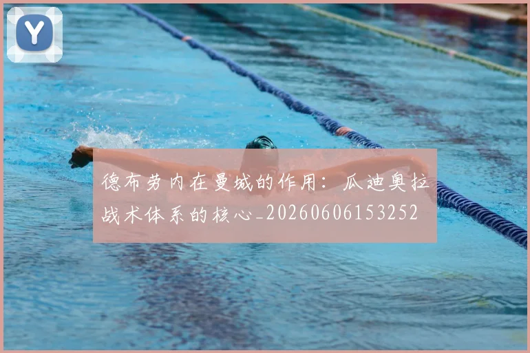 德布劳内在曼城的作用：瓜迪奥拉战术体系的核心_20260606153252