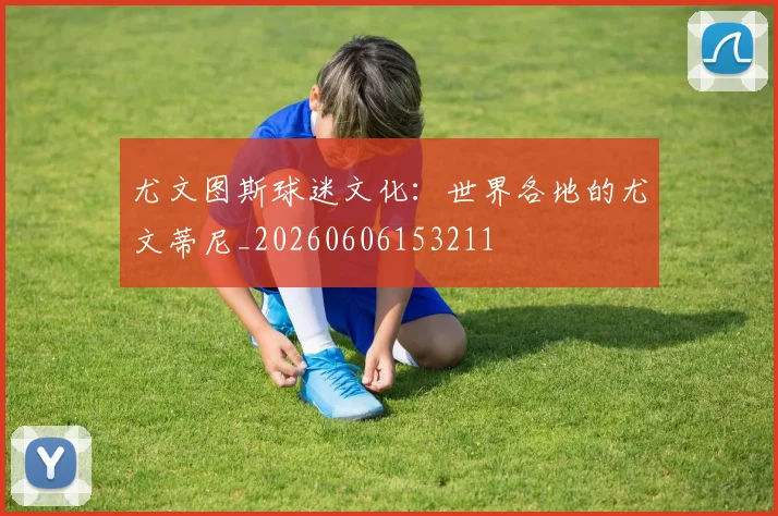 尤文图斯球迷文化：世界各地的尤文蒂尼_20260606153211