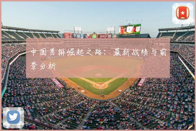 中国男排崛起之路:最新战绩与前景分析