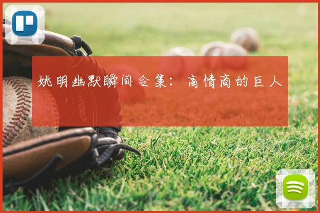 姚明幽默瞬间合集:高情商的巨人