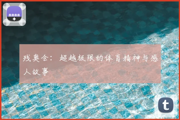残奥会:超越极限的体育精神与感人故事