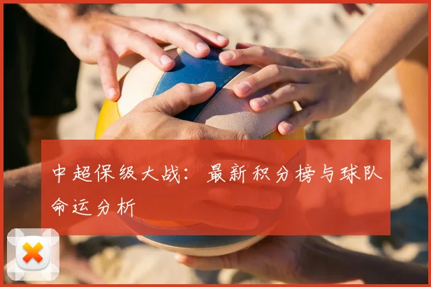 中超保级大战：最新积分榜与球队命运分析