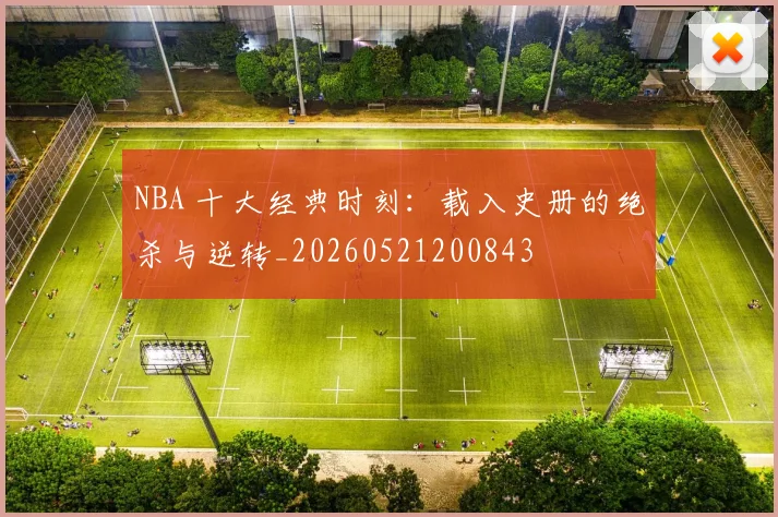 NBA 十大经典时刻：载入史册的绝杀与逆转_20260521200843