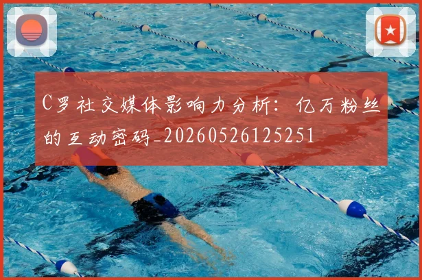 C罗社交媒体影响力分析:亿万粉丝的互动密码_20260526125251