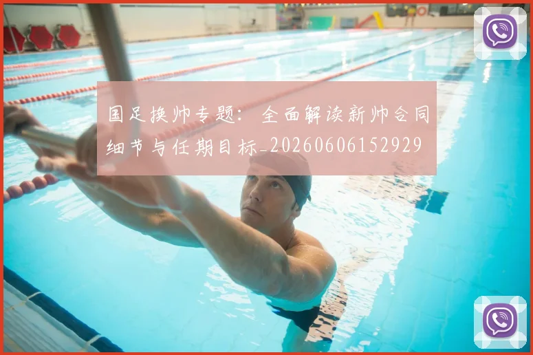 国足换帅专题:全面解读新帅合同细节与任期目标_20260606152929