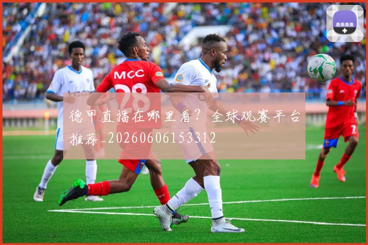 德甲直播在哪里看?全球观赛平台推荐_20260606153312