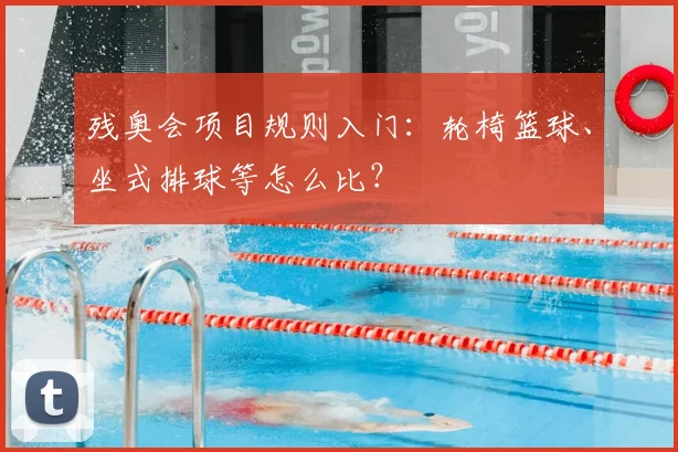 残奥会项目规则入门:轮椅篮球、坐式排球等怎么比?
