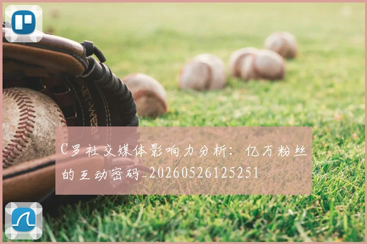 C罗社交媒体影响力分析:亿万粉丝的互动密码_20260526125251