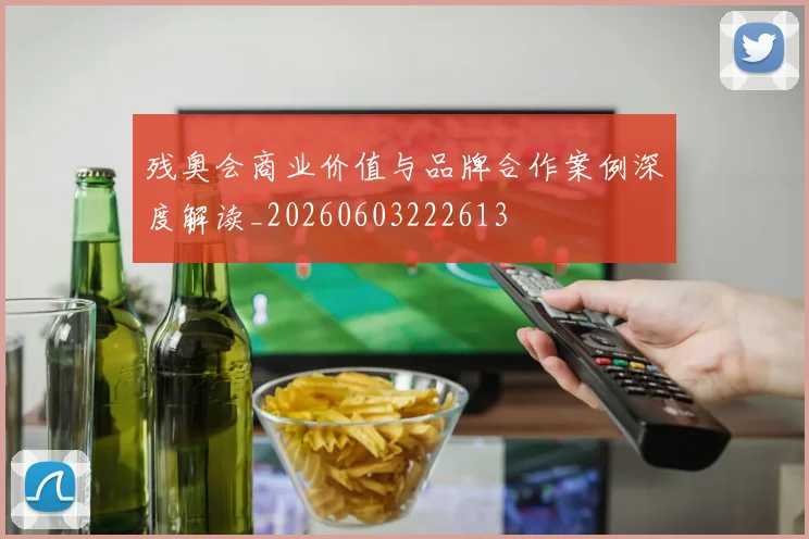 残奥会商业价值与品牌合作案例深度解读_20260603222613