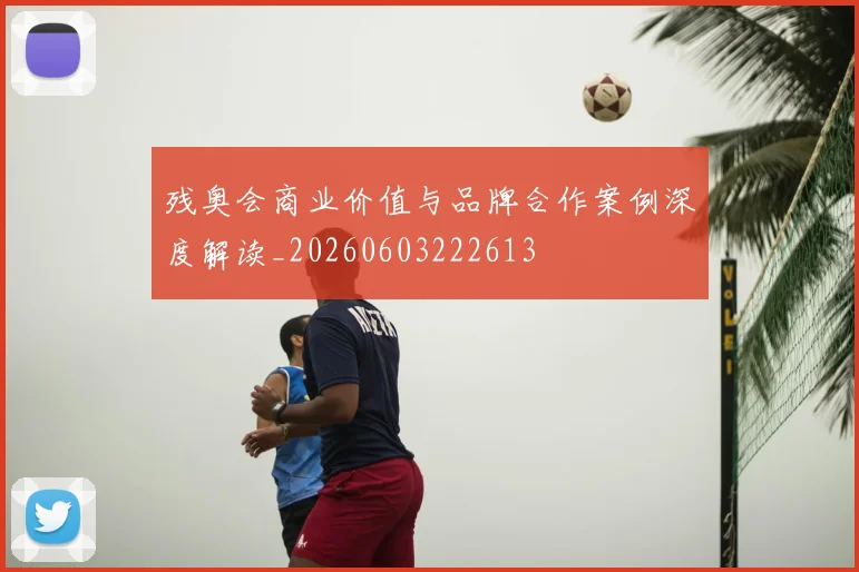 残奥会商业价值与品牌合作案例深度解读_20260603222613