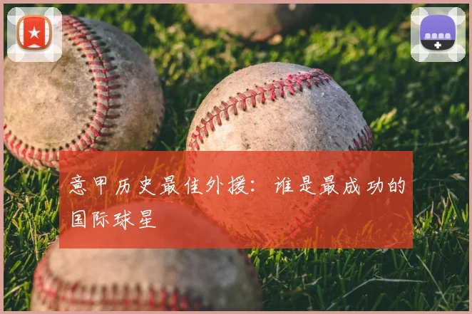 意甲历史最佳外援:谁是最成功的国际球星