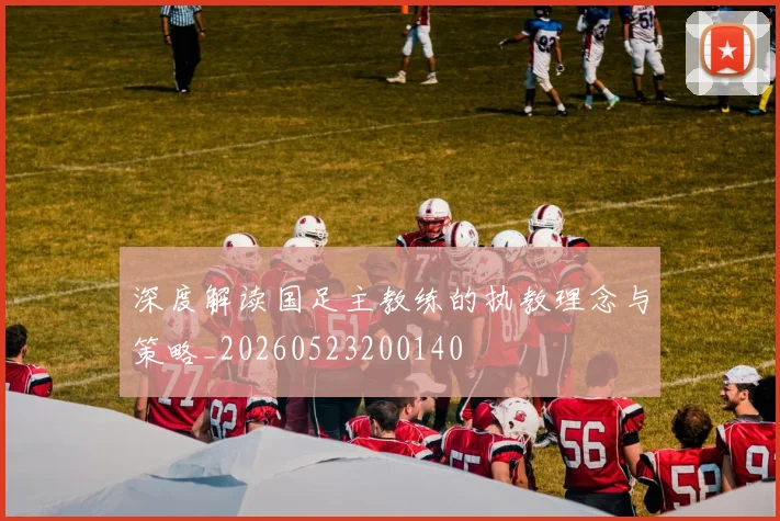 深度解读国足主教练的执教理念与策略_20260523200140