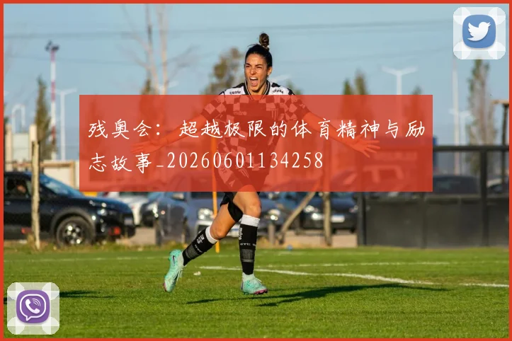 残奥会：超越极限的体育精神与励志故事_20260601134258