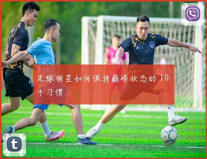 足球明星如何保持巅峰状态的 10 个习惯