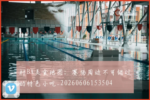 村BA美食地图:赛场周边不可错过的特色小吃_20260606153504