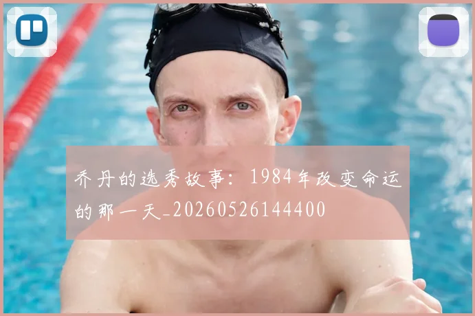 乔丹的选秀故事:1984年改变命运的那一天_20260526144400