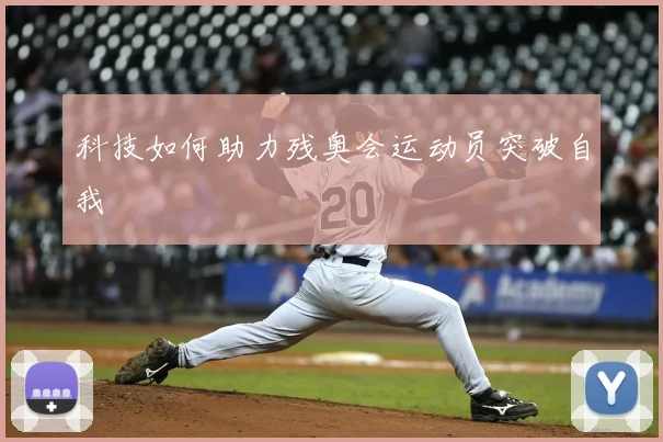 科技如何助力残奥会运动员突破自我