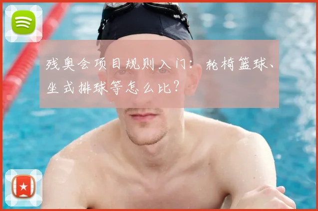 残奥会项目规则入门:轮椅篮球、坐式排球等怎么比?