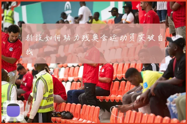 科技如何助力残奥会运动员突破自我