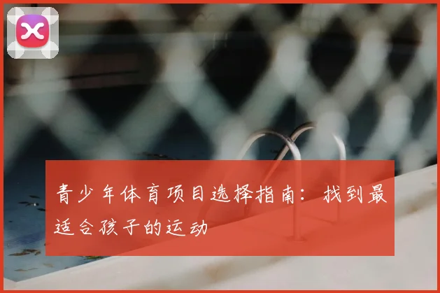 青少年体育项目选择指南:找到最适合孩子的运动