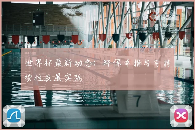 世界杯最新动态：环保举措与可持续性发展实践