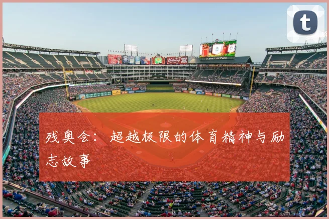 残奥会:超越极限的体育精神与励志故事