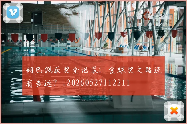 姆巴佩获奖全记录：金球奖之路还有多远？_20260527112211