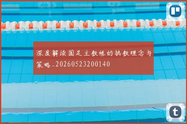 深度解读国足主教练的执教理念与策略_20260523200140