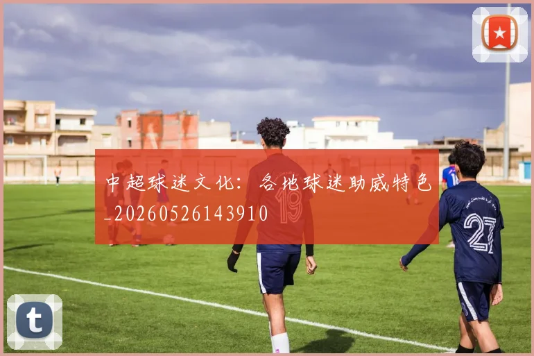 中超球迷文化:各地球迷助威特色_20260526143910