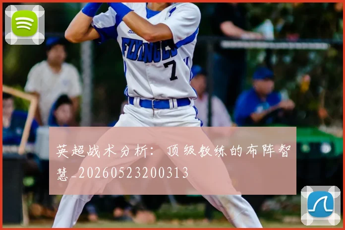 英超战术分析:顶级教练的布阵智慧_20260523200313