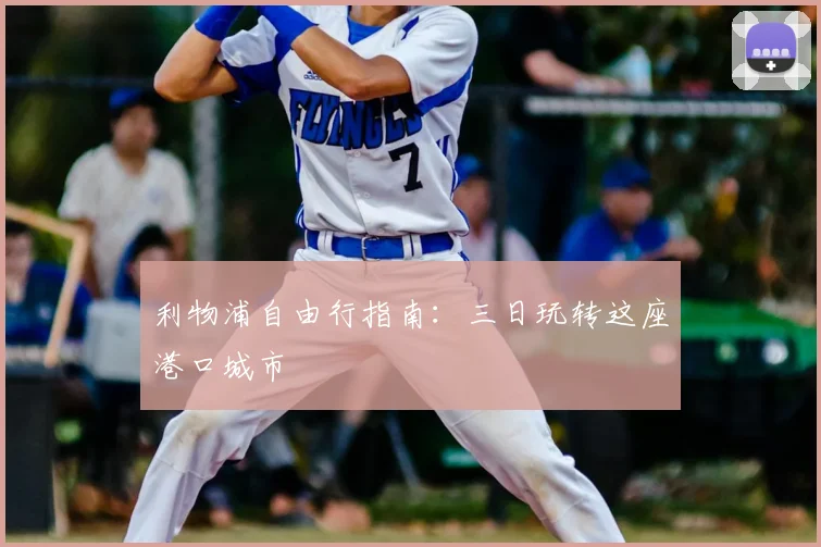 利物浦自由行指南:三日玩转这座港口城市