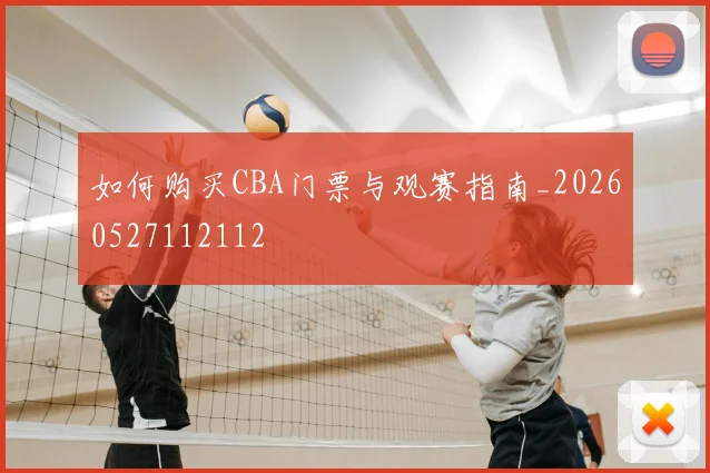 如何购买CBA门票与观赛指南_20260527112112