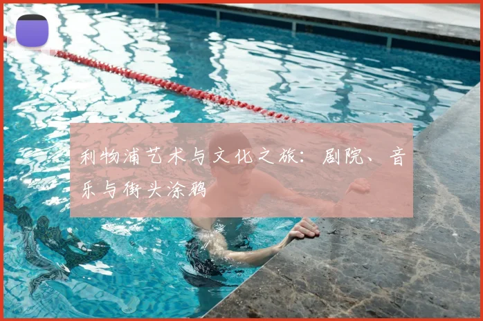 利物浦艺术与文化之旅:剧院、音乐与街头涂鸦